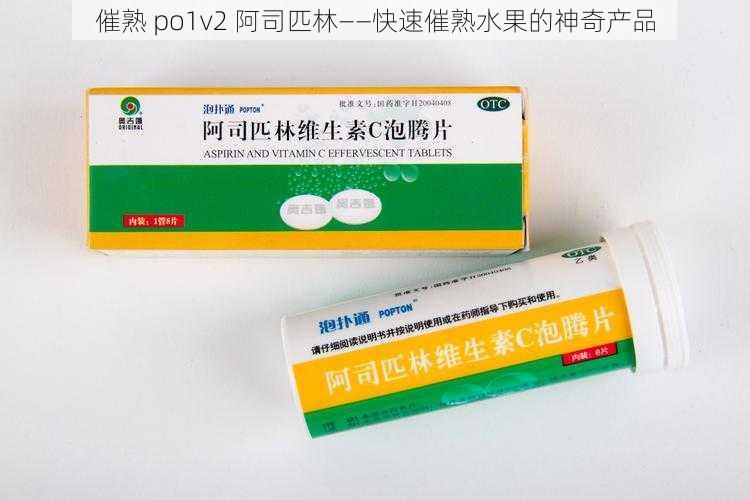 催熟 po1v2 阿司匹林——快速催熟水果的神奇产品