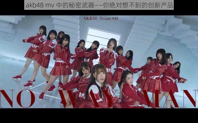 akb48 mv 中的秘密武器——你绝对想不到的创新产品