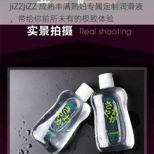 JiZZJiZZ 成熟丰满熟妇专属定制润滑液，带给你前所未有的极致体验