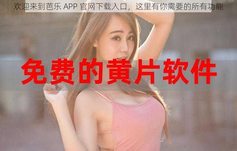 欢迎来到芭乐 APP 官网下载入口，这里有你需要的所有功能