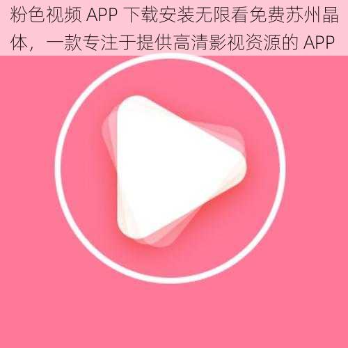 粉色视频 APP 下载安装无限看免费苏州晶体，一款专注于提供高清影视资源的 APP