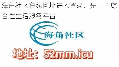 海角社区在线网址进入登录，是一个综合性生活服务平台