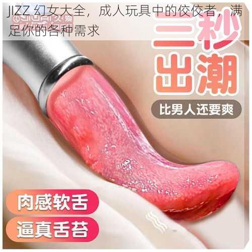 JIZZ 幻女大全，成人玩具中的佼佼者，满足你的各种需求