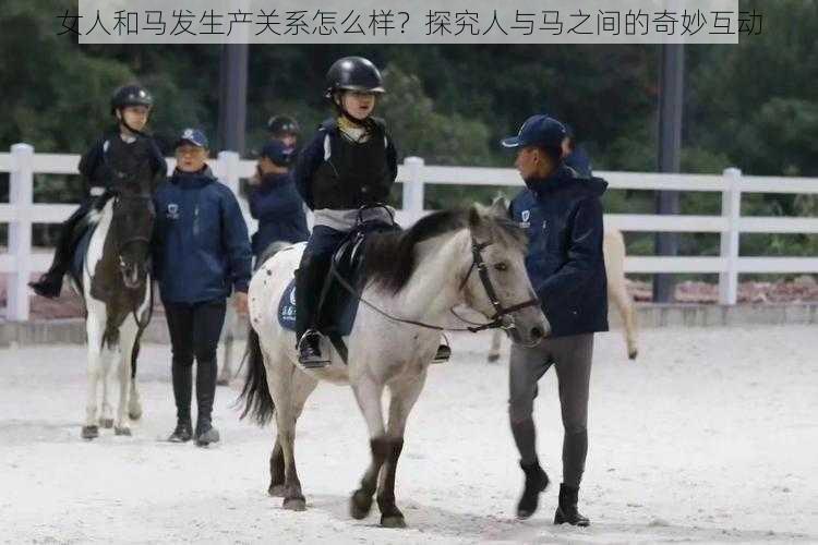 女人和马发生产关系怎么样？探究人与马之间的奇妙互动