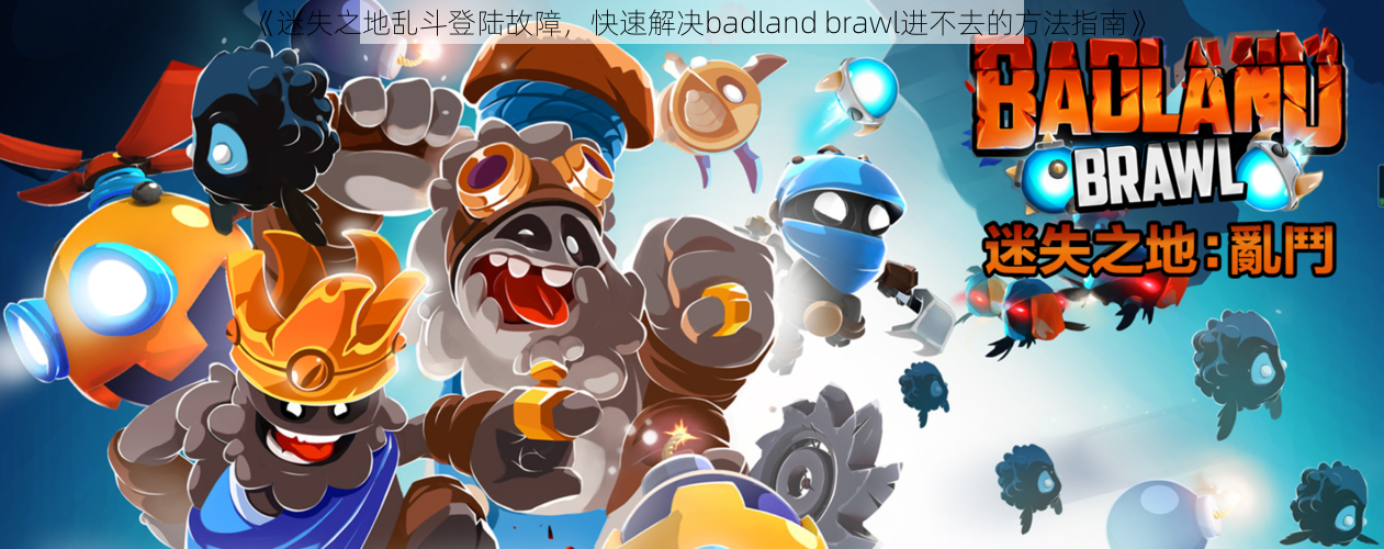 《迷失之地乱斗登陆故障，快速解决badland brawl进不去的方法指南》