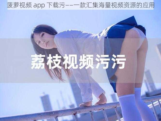 菠萝视频 app 下载污——一款汇集海量视频资源的应用