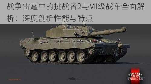 战争雷霆中的挑战者2与VII级战车全面解析：深度剖析性能与特点