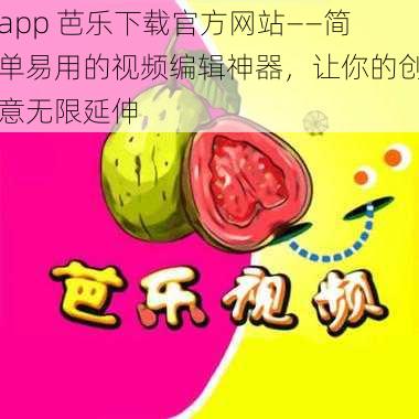 app 芭乐下载官方网站——简单易用的视频编辑神器，让你的创意无限延伸