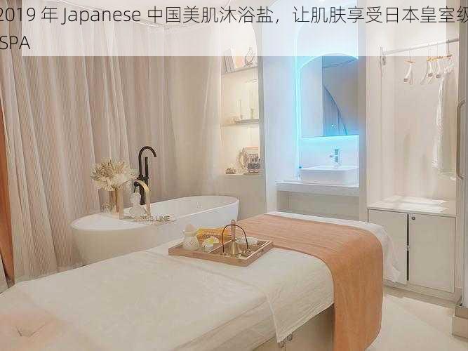 2019 年 Japanese 中国美肌沐浴盐，让肌肤享受日本皇室级 SPA