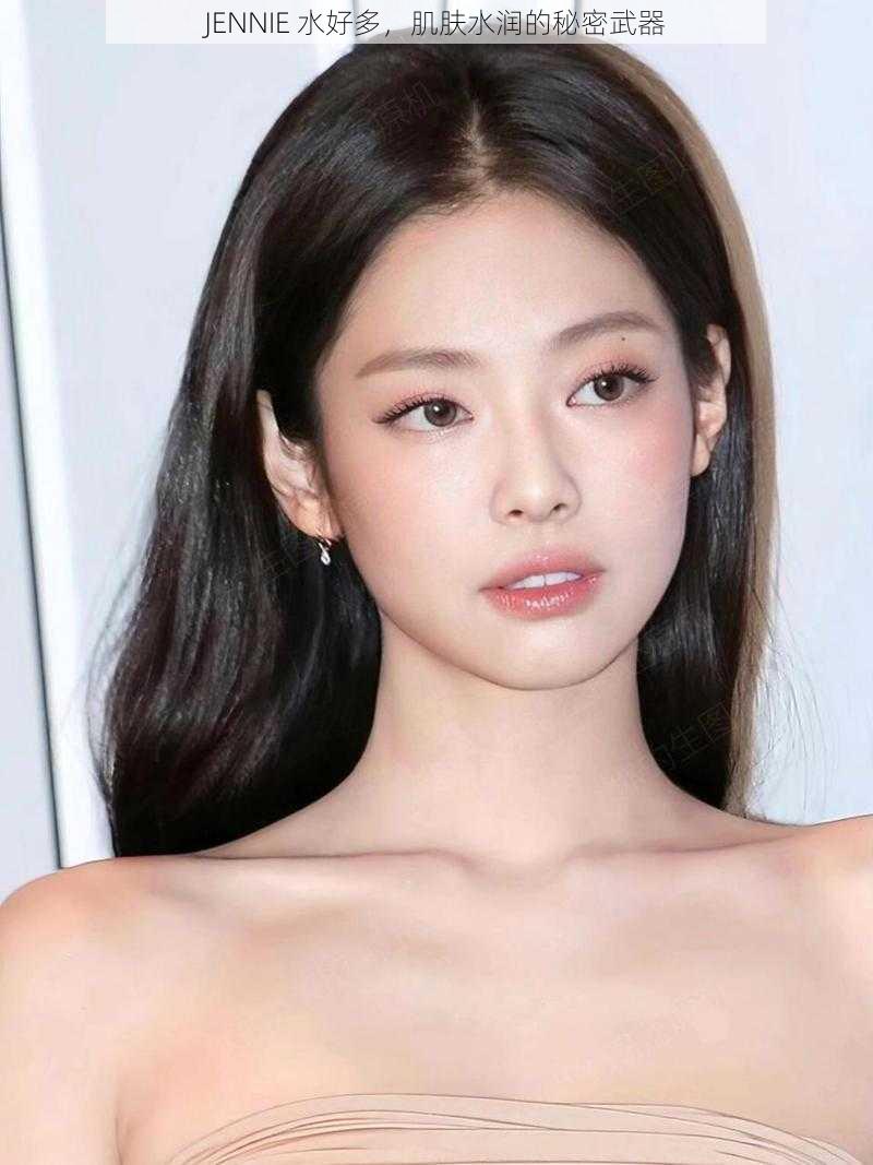 JENNIE 水好多，肌肤水润的秘密武器