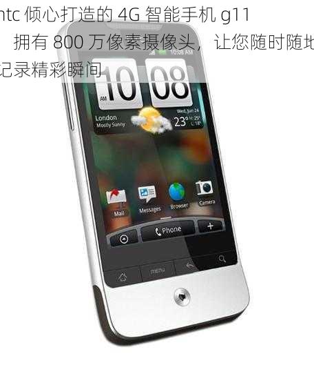 htc 倾心打造的 4G 智能手机 g11，拥有 800 万像素摄像头，让您随时随地记录精彩瞬间