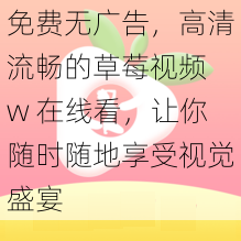 免费无广告，高清流畅的草莓视频 w 在线看，让你随时随地享受视觉盛宴