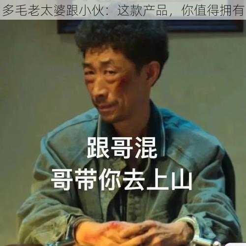 多毛老太婆跟小伙：这款产品，你值得拥有