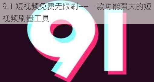 9.1 短视频免费无限刷——一款功能强大的短视频刷量工具