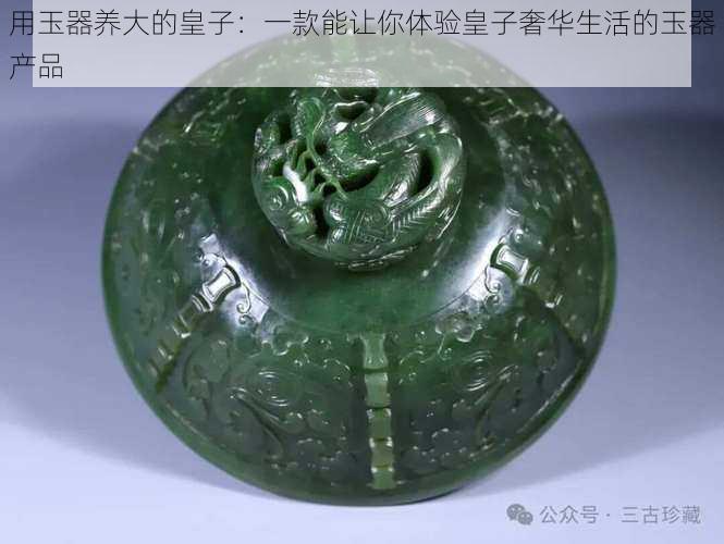 用玉器养大的皇子：一款能让你体验皇子奢华生活的玉器产品