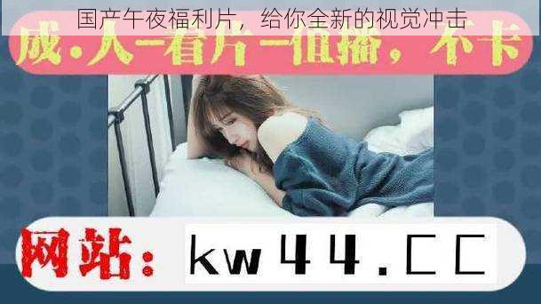 国产午夜福利片，给你全新的视觉冲击