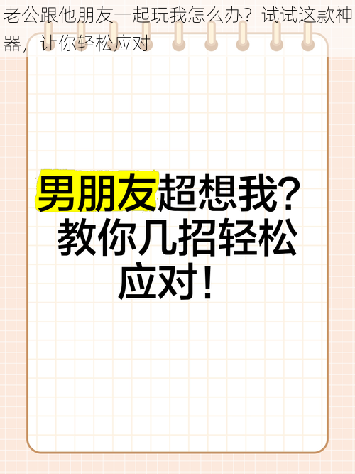 老公跟他朋友一起玩我怎么办？试试这款神器，让你轻松应对