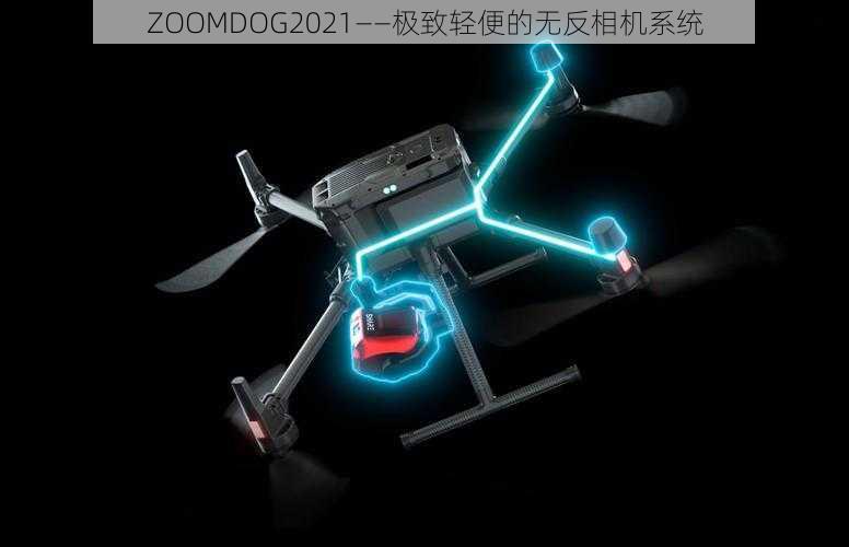 ZOOMDOG2021——极致轻便的无反相机系统