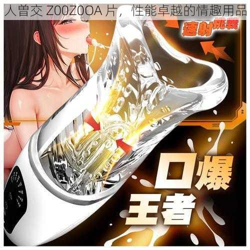 人曽交 Z00Z0OA 片，性能卓越的情趣用品