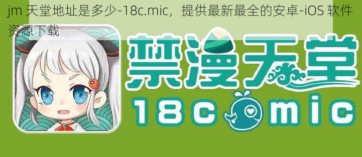 jm 天堂地址是多少-18c.mic，提供最新最全的安卓-iOS 软件资源下载