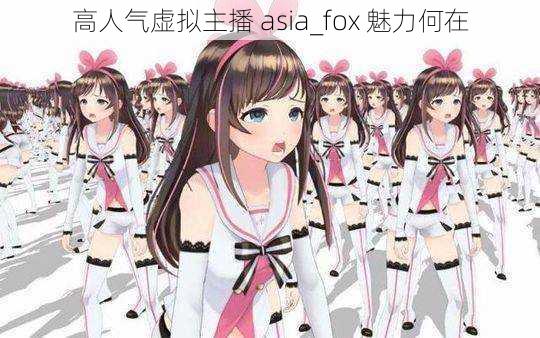 高人气虚拟主播 asia_fox 魅力何在