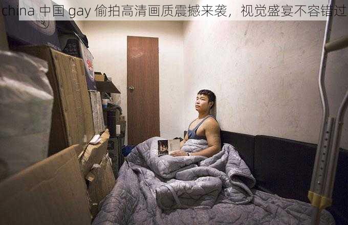 china 中国 gay 偷拍高清画质震撼来袭，视觉盛宴不容错过