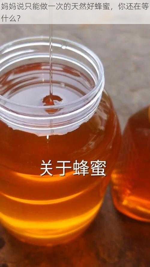 妈妈说只能做一次的天然好蜂蜜，你还在等什么？