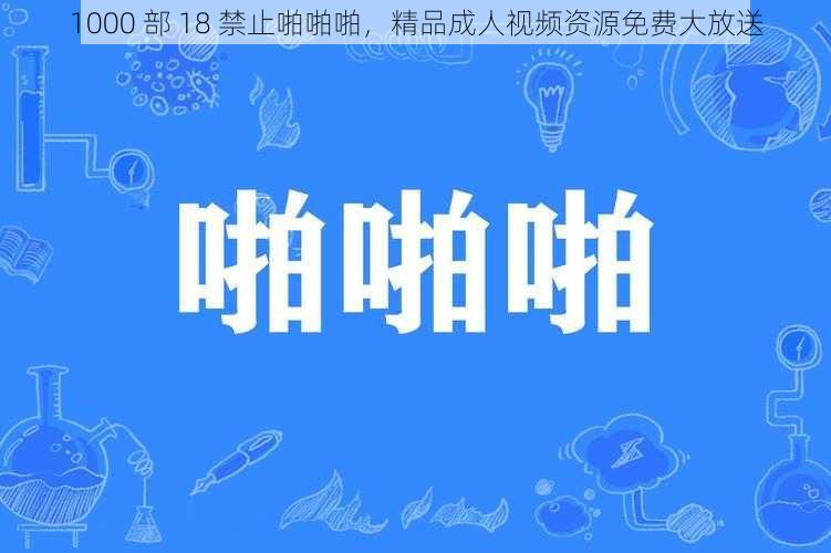 1000 部 18 禁止啪啪啪，精品成人视频资源免费大放送