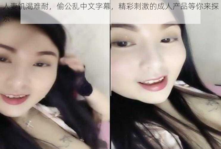 人妻饥渴难耐，偷公乱中文字幕，精彩刺激的成人产品等你来探索