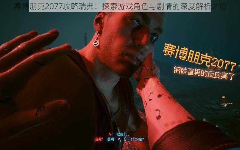 赛博朋克2077攻略瑞弗：探索游戏角色与剧情的深度解析之道