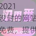 2021 没封的网站免费，提供各类热门资源，满足你的一切需求