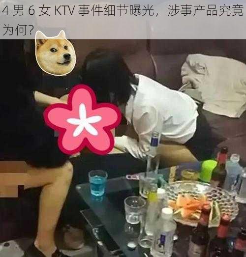 4 男 6 女 KTV 事件细节曝光，涉事产品究竟为何？