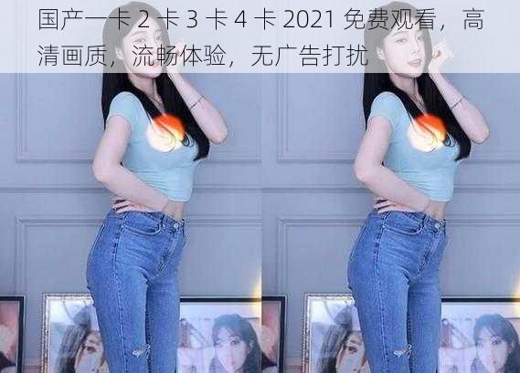 国产一卡 2 卡 3 卡 4 卡 2021 免费观看，高清画质，流畅体验，无广告打扰