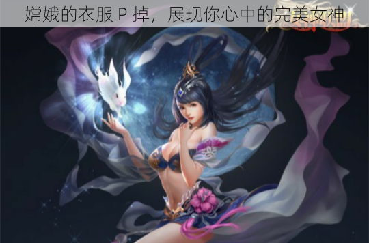 嫦娥的衣服 P 掉，展现你心中的完美女神