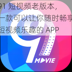 91 短视频老版本，一款可以让你随时畅享短视频乐趣的 APP