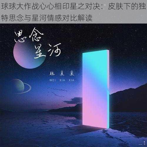 球球大作战心心相印星之对决：皮肤下的独特思念与星河情感对比解读