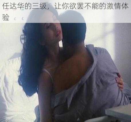 任达华的三级，让你欲罢不能的激情体验