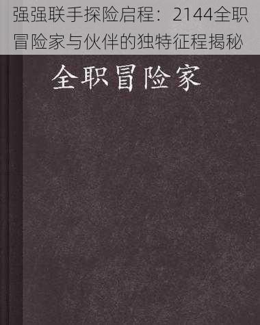 强强联手探险启程：2144全职冒险家与伙伴的独特征程揭秘