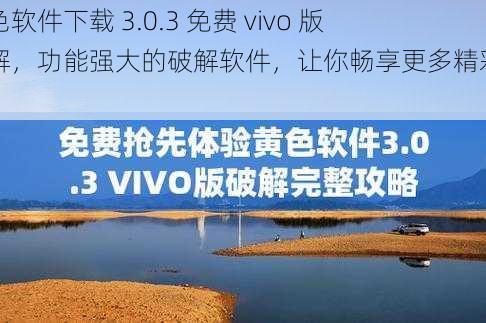 黄色软件下载 3.0.3 免费 vivo 版破解，功能强大的破解软件，让你畅享更多精彩内容