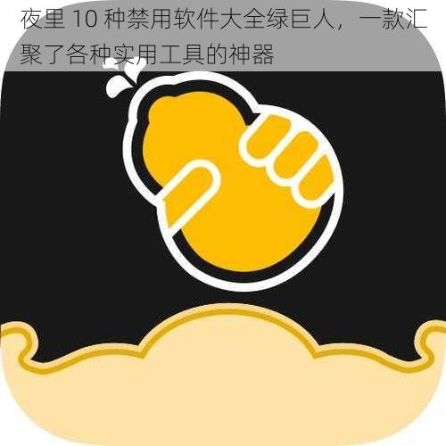 夜里 10 种禁用软件大全绿巨人，一款汇聚了各种实用工具的神器