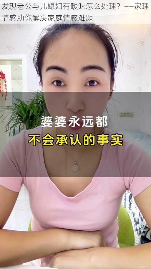 发现老公与儿媳妇有暧昧怎么处理？——家理情感助你解决家庭情感难题