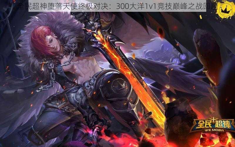 全民超神堕落天使终极对决：300大洋1v1竞技巅峰之战回顾