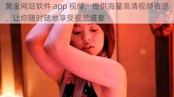 黄金网站软件 app 视频，提供海量高清视频资源，让你随时随地享受视觉盛宴