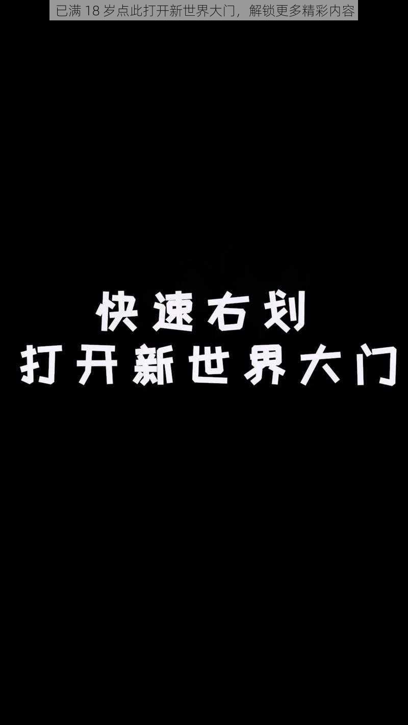 已满 18 岁点此打开新世界大门，解锁更多精彩内容