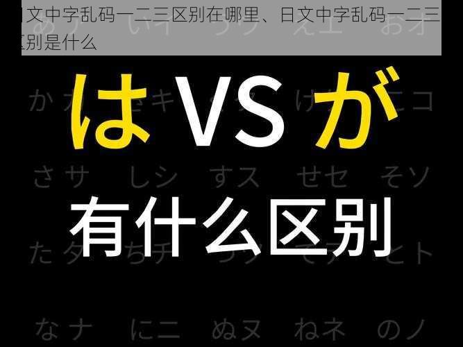 日文中字乱码一二三区别在哪里、日文中字乱码一二三的区别是什么