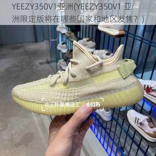 YEEZY350V1亚洲(YEEZY350V1 亚洲限定版将在哪些国家和地区发售？)