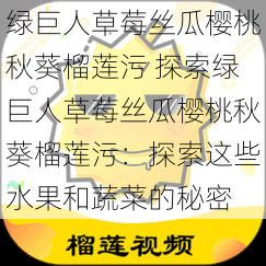 绿巨人草莓丝瓜樱桃秋葵榴莲污 探索绿巨人草莓丝瓜樱桃秋葵榴莲污：探索这些水果和蔬菜的秘密