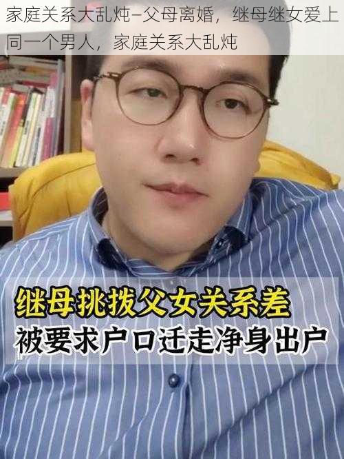 家庭关系大乱炖—父母离婚，继母继女爱上同一个男人，家庭关系大乱炖