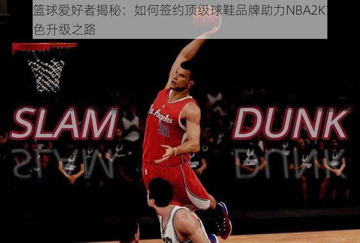 NBA篮球爱好者揭秘：如何签约顶级球鞋品牌助力NBA2K15游戏角色升级之路