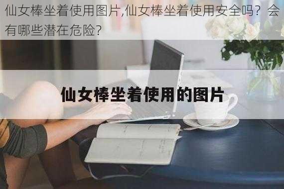 仙女棒坐着使用图片,仙女棒坐着使用安全吗？会有哪些潜在危险？